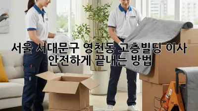 서울 서대문구 영천동 고층빌딩 이사, 안전하게 끝내는 방법!
