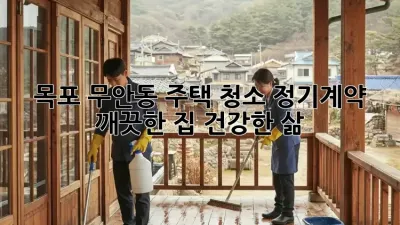 목포 무안동 주택 청소 정기계약: 깨끗한 집, 건강한 삶!